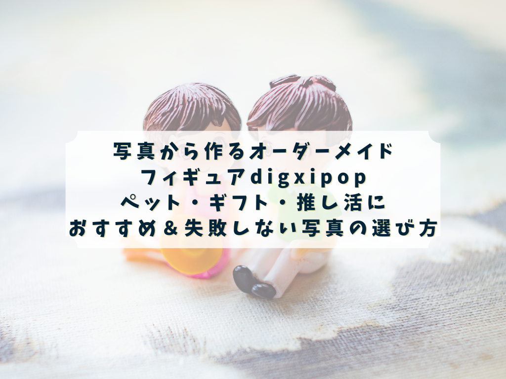 digxipopで写真からオーダーメイドフィギュアを作る方法